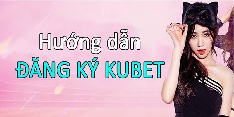 Điều kiện cần để tham gia đăng ký Kubet - Ku11 cá cược tại nhà cái
